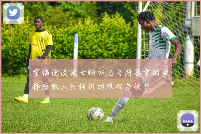霍福德谈波士顿回忆与新篇章的抉择感慨人生转折的艰难与快乐