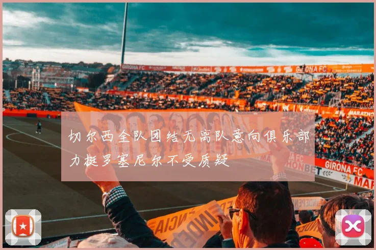 切尔西全队团结无离队意向俱乐部力挺罗塞尼尔不受质疑