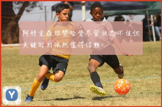 阿特金森称赞哈登尽管状态不佳但关键时刻依然值得信赖