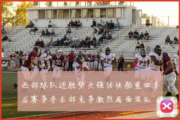 西部球队连胜势头强劲快船重回季后赛争夺东部竞争激烈局面混乱