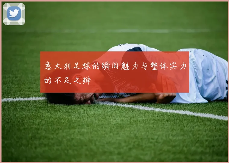 意大利足球的瞬间魅力与整体实力的不足之辩